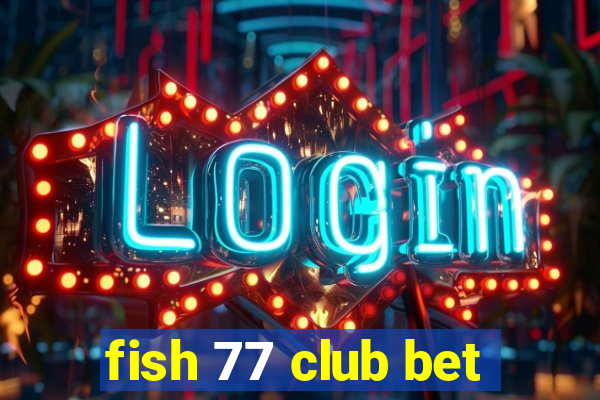 fish 77 club bet